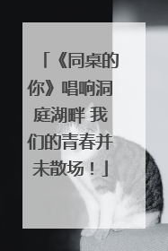 《同桌的你》唱响洞庭湖畔 我们的青春并未散场！