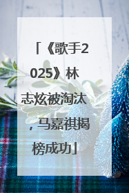 《歌手2025》林志炫被淘汰，马嘉祺揭榜成功