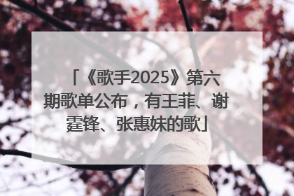 《歌手2025》第六期歌单公布，有王菲、谢霆锋、张惠妹的歌