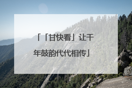 「甘快看」让千年鼓韵代代相传