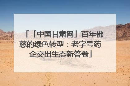 「中国甘肃网」百年佛慈的绿色转型：老字号药企交出生态新答卷