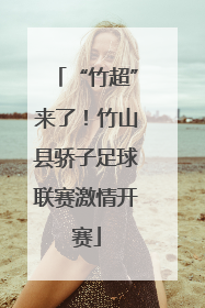 “竹超”来了！竹山县骄子足球联赛激情开赛