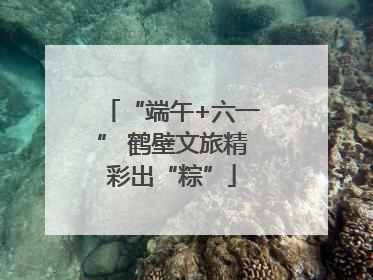 “端午+六一” 鹤壁文旅精彩出“粽”