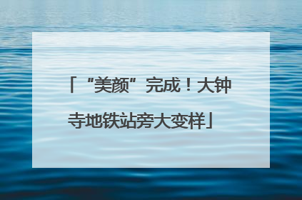 “美颜”完成！大钟寺地铁站旁大变样