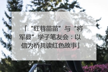 “红巷苗苗”与“将军县”学子笔友会：以信为桥共读红色故事