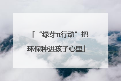 “绿芽π行动”把环保种进孩子心里