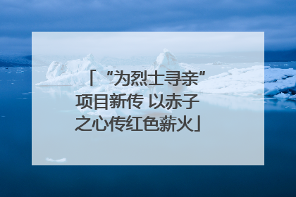 “为烈士寻亲”项目新传 以赤子之心传红色薪火