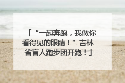 “一起奔跑，我做你看得见的眼睛！”吉林省盲人跑步团开跑！