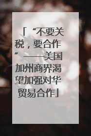 “不要关税，要合作”——美国加州商界渴望加强对华贸易合作
