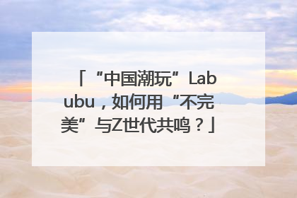 “中国潮玩”Labubu，如何用“不完美”与Z世代共鸣？