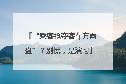 “乘客抢夺客车方向盘”？别慌，是演习