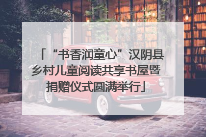 “书香润童心”汉阴县乡村儿童阅读共享书屋暨捐赠仪式圆满举行
