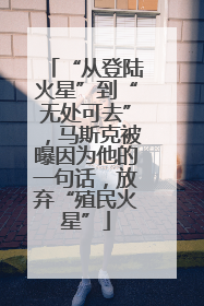 “从登陆火星”到“无处可去”，马斯克被曝因为他的一句话，放弃“殖民火星”