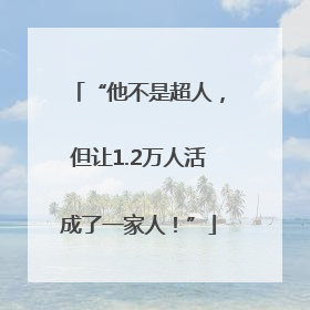 “他不是超人，但让1.2万人活成了一家人！”