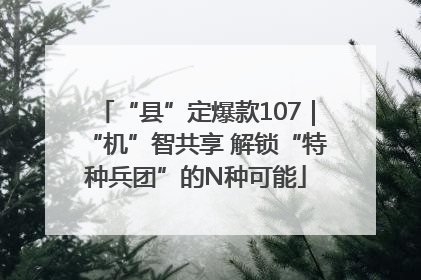 “县”定爆款107｜“机”智共享 解锁“特种兵团”的N种可能