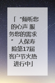 “倾听您的心声 服务您的需求” 人保寿险第17届客户节火热进行中