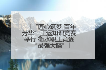 “匠心筑梦 百年芳华”工运知识竞赛举行 衡水职工竞逐“最强大脑”