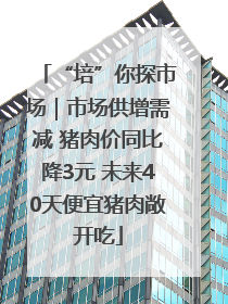 “培”你探市场｜市场供增需减 猪肉价同比降3元 未来40天便宜猪肉敞开吃