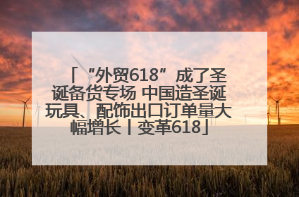 “外贸618”成了圣诞备货专场 中国造圣诞玩具、配饰出口订单量大幅增长丨变革618