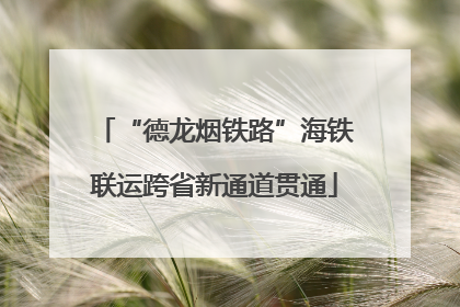 “德龙烟铁路”海铁联运跨省新通道贯通