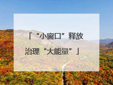“小窗口”释放治理“大能量”
