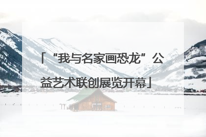“我与名家画恐龙”公益艺术联创展览开幕