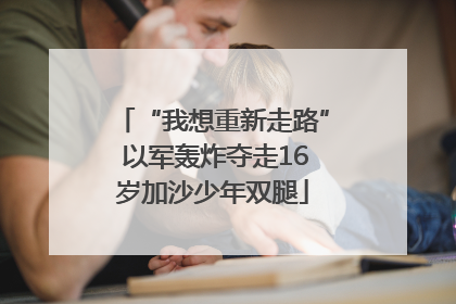 “我想重新走路” 以军轰炸夺走16岁加沙少年双腿