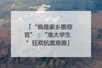 “我是家乡推荐官”：“准大学生”狂欢杭盖草原