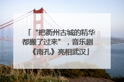 “把衢州古城的精华都搬了过来”，音乐剧《南孔》亮相武汉