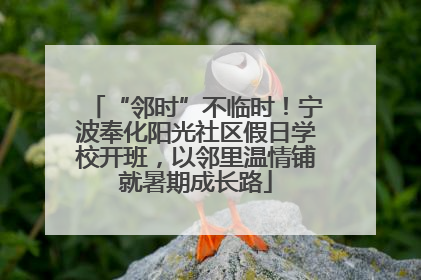 “邻时”不临时！宁波奉化阳光社区假日学校开班，以邻里温情铺就暑期成长路