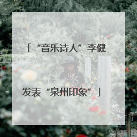 “音乐诗人”李健发表“泉州印象”