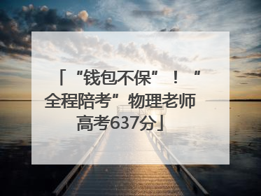“钱包不保”！“全程陪考”物理老师高考637分