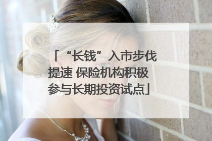 “长钱”入市步伐提速 保险机构积极参与长期投资试点