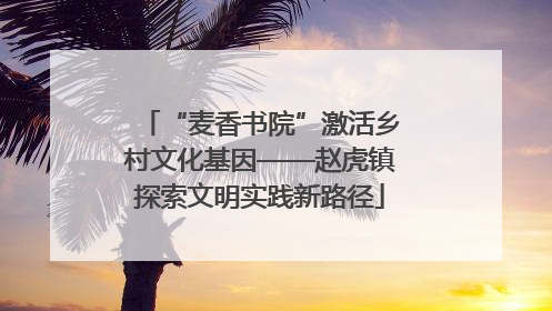 “麦香书院”激活乡村文化基因——赵虎镇探索文明实践新路径