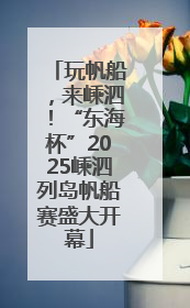 玩帆船，来嵊泗！“东海杯”2025嵊泗列岛帆船赛盛大开幕