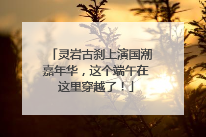 灵岩古刹上演国潮嘉年华，这个端午在这里穿越了！