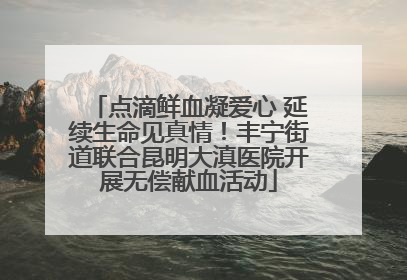 点滴鲜血凝爱心 延续生命见真情！丰宁街道联合昆明大滇医院开展无偿献血活动