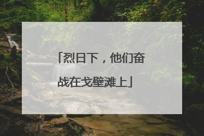 烈日下，他们奋战在戈壁滩上