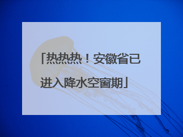热热热！安徽省已进入降水空窗期