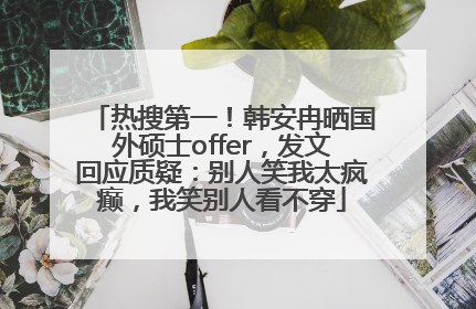 热搜第一！韩安冉晒国外硕士offer，发文回应质疑：别人笑我太疯癫，我笑别人看不穿