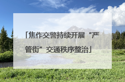 焦作交警持续开展“严管街”交通秩序整治