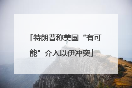 特朗普称美国“有可能”介入以伊冲突