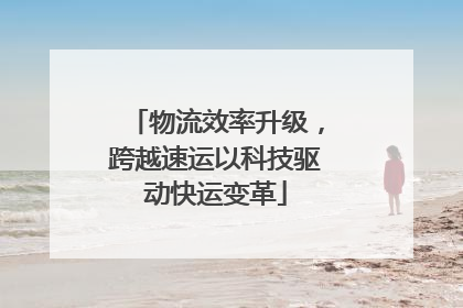 物流效率升级，跨越速运以科技驱动快运变革
