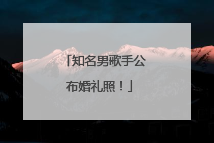 知名男歌手公布婚礼照！