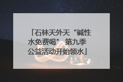 石林天外天“碱性水免费喝” 第九季公益活动开始领水