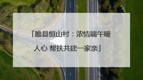 睢县恒山村：浓情端午暖人心 帮扶共建一家亲