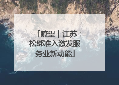 瞭望｜江苏：松绑准入激发服务业新动能