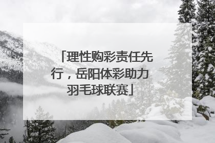 理性购彩责任先行，岳阳体彩助力羽毛球联赛