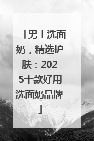 男士洗面奶，精选护肤：2025十款好用洗面奶品牌