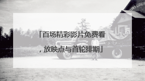 百场精彩影片免费看，放映点与首轮排期